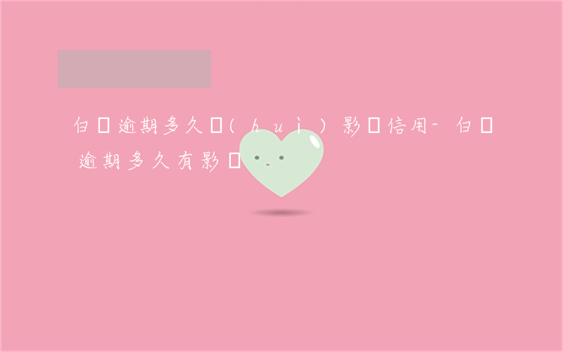 白條逾期多久會(huì)影響信用-白條逾期多久有影響