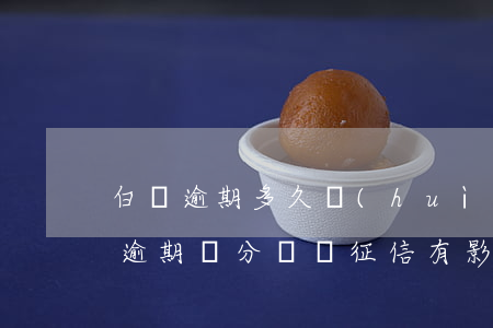 白條逾期多久會(huì)影響征信嗎 白條逾期幾分鐘對征信有影響嗎