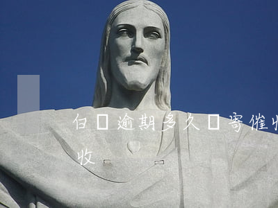 白條逾期多久會寄催收(白條逾期多久會寄催收)
