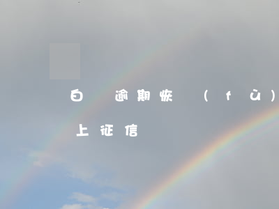 白條逾期恢復(fù)征信嗎(白條還完了會上征信嗎)
