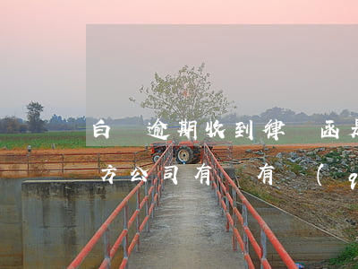 白條逾期收到律師函是真的嗎(白條逾期第三方公司有沒有權(quán)利發(fā)律師函)
