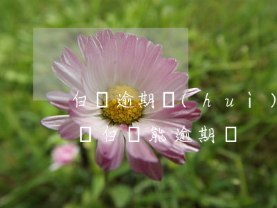 白條逾期會(huì)上門(mén)抓捕嗎(白條能逾期嗎)