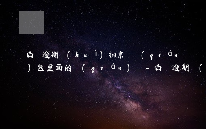 白條逾期會(huì)扣京東錢(qián)包里面的錢(qián)嗎-白條逾期會(huì)扣京東錢(qián)包里面的錢(qián)嗎安全嗎
