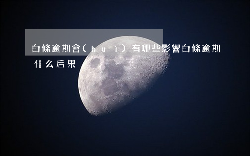 白條逾期會(huì)有哪些影響（白條逾期什么后果）