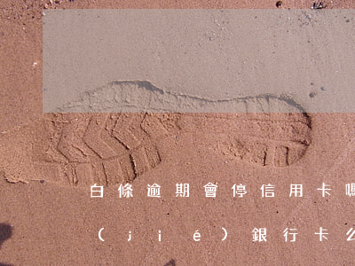 白條逾期會停信用卡嗎(白條逾期不還會凍結(jié)銀行卡么)