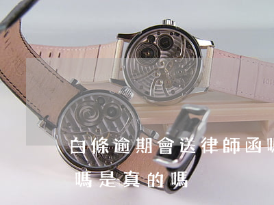 白條逾期會送律師函嗎(白條逾期會送律師函嗎是真的嗎)