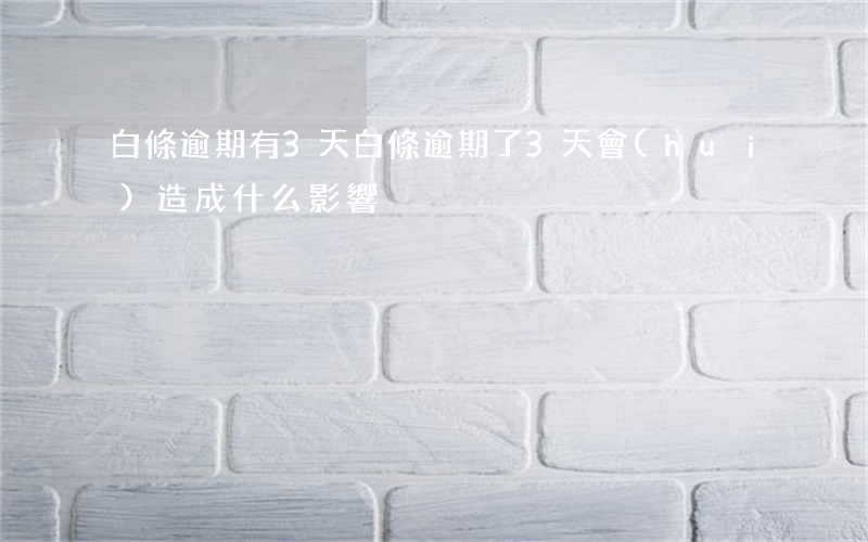 白條逾期有3天(白條逾期了3天會(huì)造成什么影響)