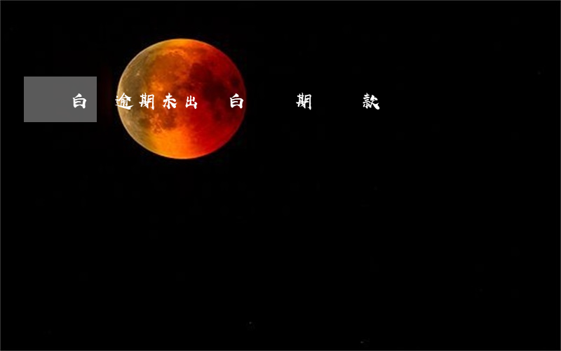 白條逾期未出賬(白條過期沒還款)
