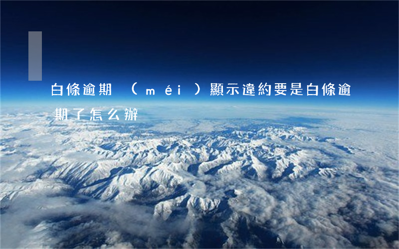 白條逾期沒(méi)顯示違約(要是白條逾期了怎么辦)