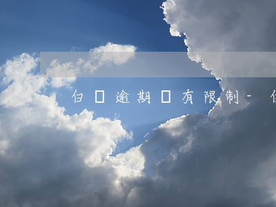 白條逾期沒有限制-白條逾期一個星期