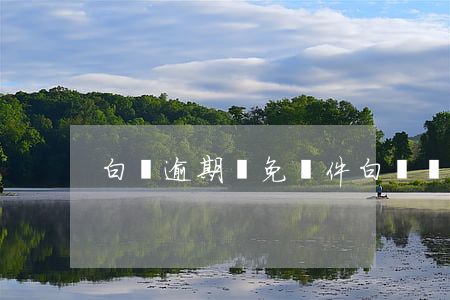 白條逾期減免條件(白條還款減免)
