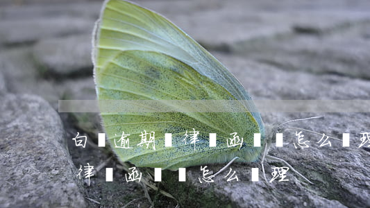 白條逾期發律師函過來怎么處理(白條逾期發律師函過來怎么處理)