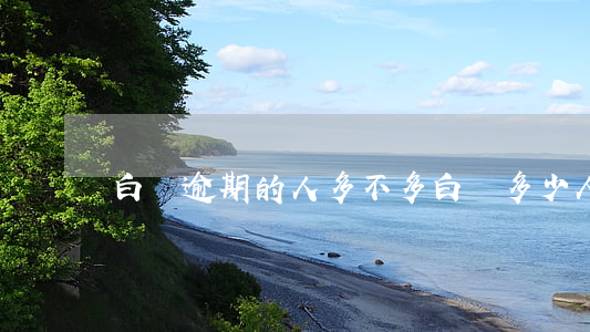 白條逾期的人多不多(白條多少人逾期)