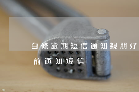 白條逾期短信通知親朋好友(白條逾期收到訴前通知短信)