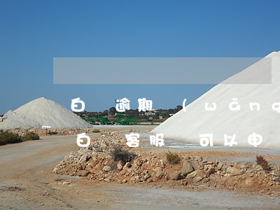 白條逾期網(wǎng)絡(luò)仲裁(白條客服說可以申請解決逾期)