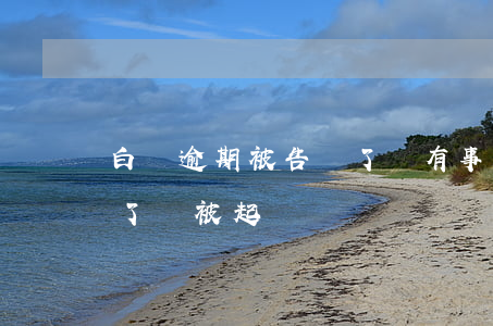 白條逾期被告還了還有事嗎(白條逾期半年多了會被起訴嗎)