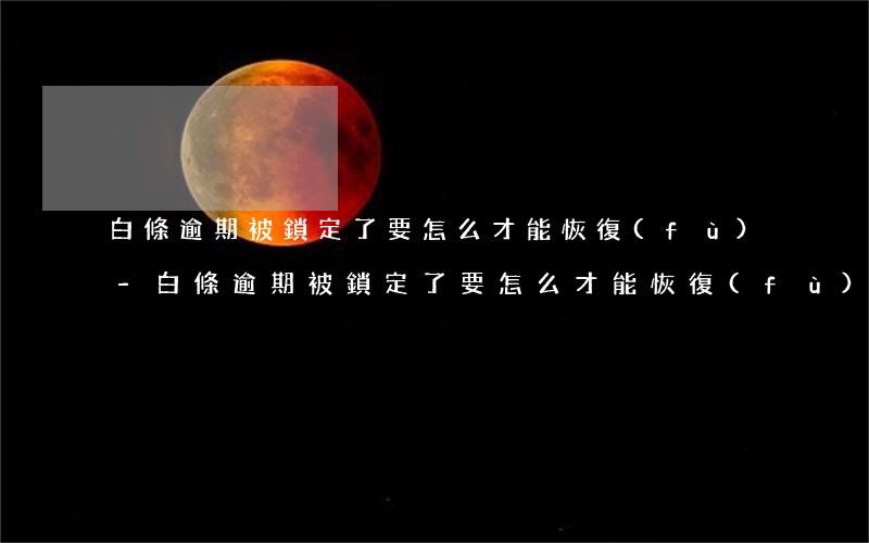 白條逾期被鎖定了要怎么才能恢復(fù)-白條逾期被鎖定了要怎么才能恢復(fù)正常