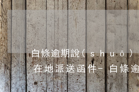 白條逾期說(shuō)去戶(hù)籍所在地派送函件-白條逾期說(shuō)去戶(hù)籍所在地派送函件是真的嗎