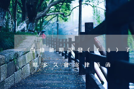 白條逾期說發(fā)了信函啥意思(白條逾期多久會寄律師函)