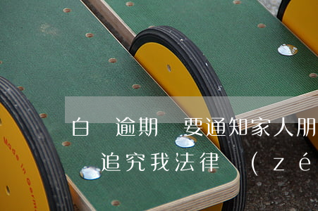 白條逾期說要通知家人朋友(白條逾期打電話說追究我法律責(zé)任)