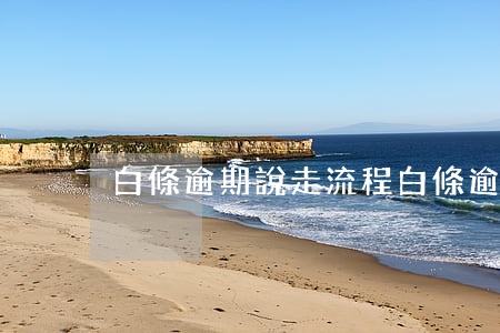 白條逾期說走流程(白條逾期會怎樣?)
