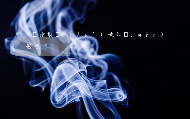 白條逾期誰(shuí)被上門(mén)催收了