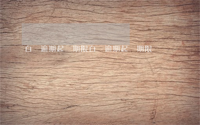 白條逾期起訴期限(白條逾期起訴期限)