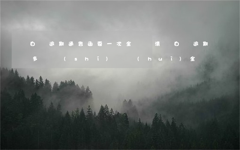 白條逾期通告函要一次全額還清嗎(白條逾期多長時(shí)間會(huì)全額)