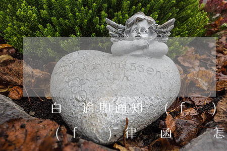 白條逾期通知發(fā)律師函(白條逾期發(fā)律師函過來怎么處理)