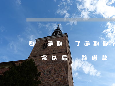 白條逾期還了逾期部分還全款(白條逾期,全部還完以后還能借款嗎)
