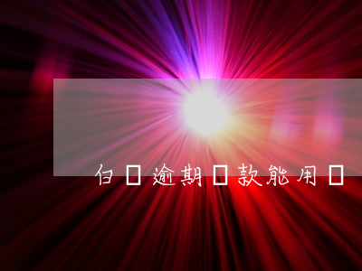 白條逾期還款能用嗎