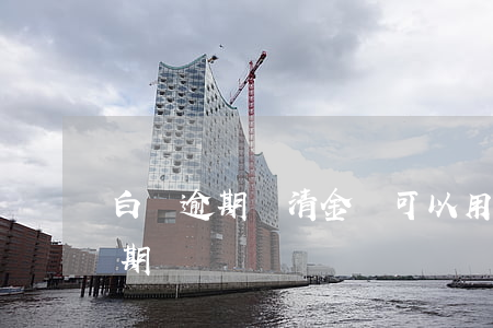 白條逾期還清金條可以用嗎-白條怎么還逾期