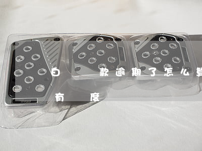 白條還款逾期了怎么算(白條逾期還清后多久有額度)