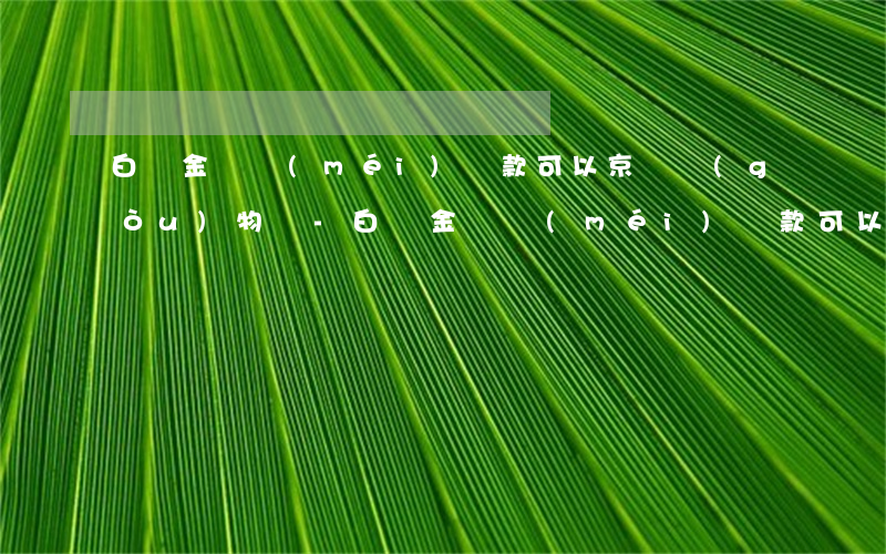 白條金條沒(méi)還款可以京東購(gòu)物嗎-白條金條沒(méi)還款可以京東購(gòu)物嗎安全嗎