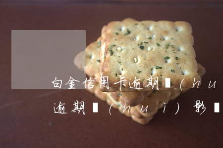 白金信用卡逾期會(huì)上征信嗎(白條逾期會(huì)影響銀行信用卡的使用嗎)