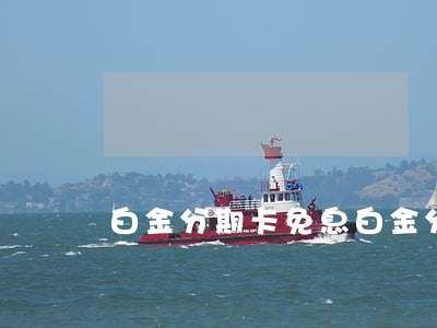 白金分期卡免息(白金分期卡能提前還款嗎)