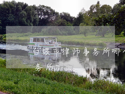 白银市律师事务所哪个好(白银市开诚律师事务所)