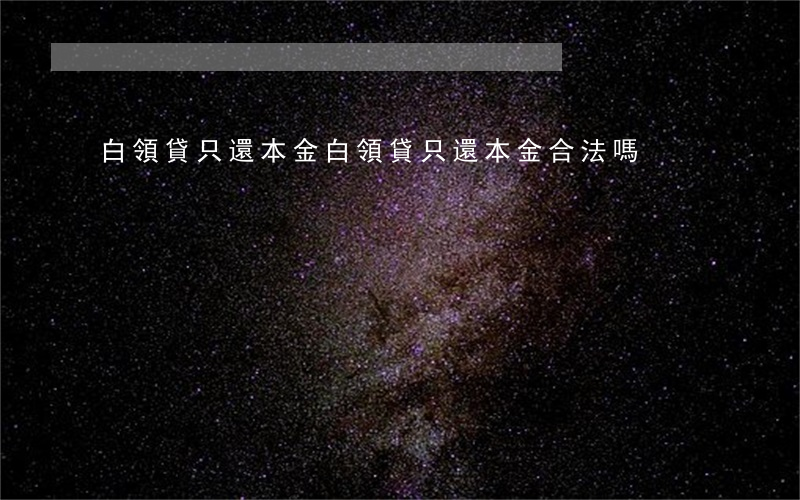 白領貸只還本金(白領貸只還本金合法嗎)
