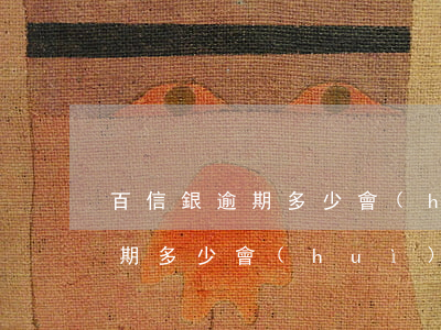 百信銀逾期多少會(huì)起訴(百信銀逾期多少會(huì)起訴)