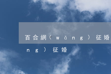 百合網(wǎng)征婚(下載百合網(wǎng)征婚)