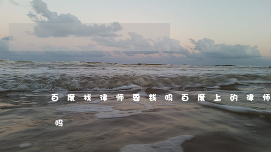 百度找律师要钱吗(百度上的律师咨询是免费吗)