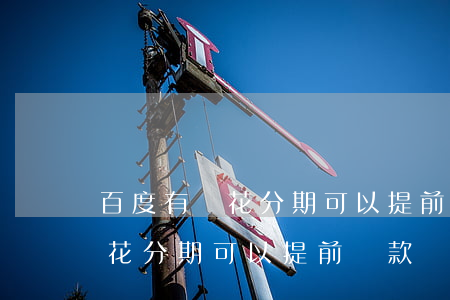 百度有錢花分期可以提前還款嗎-百度有錢花分期可以提前還款嗎安全嗎