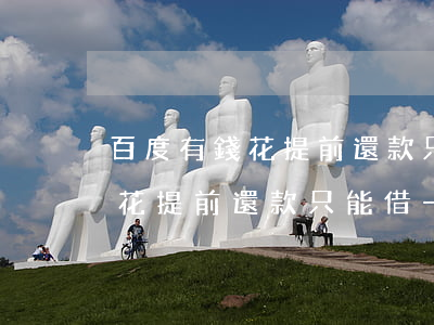 百度有錢花提前還款只能借一半-百度有錢花提前還款只能借一半嗎