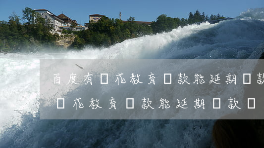 百度有錢花教育貸款能延期還款嗎-百度有錢花教育貸款能延期還款嗎安全嗎