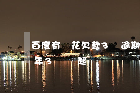 百度有錢花欠款3萬逾期(百度有錢花逾期兩年3萬會起訴嗎)