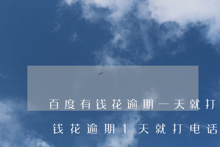 百度有钱花逾期一天就打几个电话-百度有钱花逾期1天就打电话催收了吗