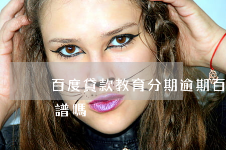 百度貸款教育分期逾期(百度分期教育分期靠譜嗎)