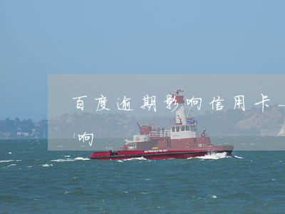 百度逾期影响信用卡-当前逾期对信用卡影响