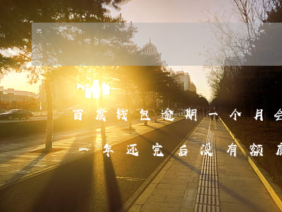 百度钱包逾期一个月会起诉吗(百度钱包逾期一年,还完后没有额度了)
