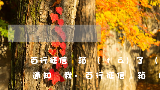 百行征信郵箱發(fā)了個(gè)逾期通知給我-百行征信郵箱發(fā)了個(gè)逾期通知給我打電話